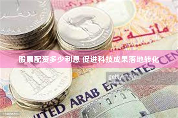 股票配资多少利息 促进科技成果落地转化