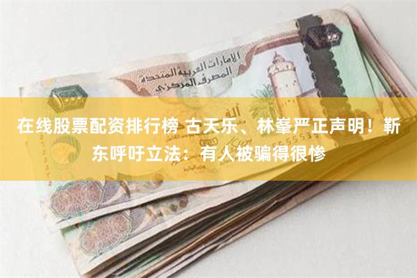 在线股票配资排行榜 古天乐、林峯严正声明！靳东呼吁立法：有人被骗得很惨