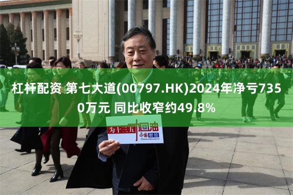 杠杆配资 第七大道(00797.HK)2024年净亏7350万元 同比收窄约49.8%