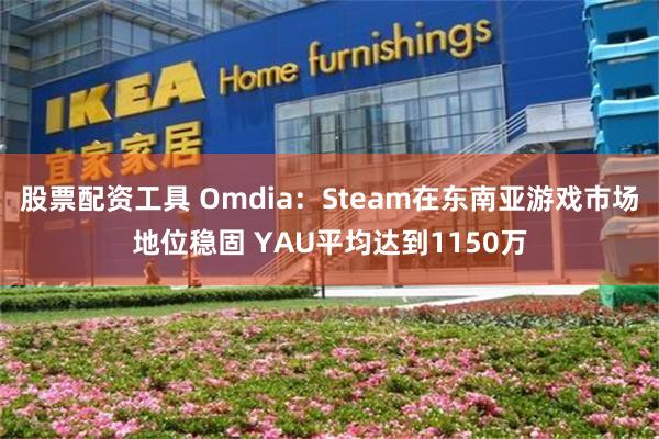 股票配资工具 Omdia：Steam在东南亚游戏市场地位稳固 YAU平均达到1150万