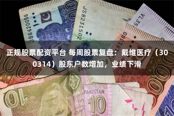 正规股票配资平台 每周股票复盘：戴维医疗（300314）股东户数增加，业绩下滑