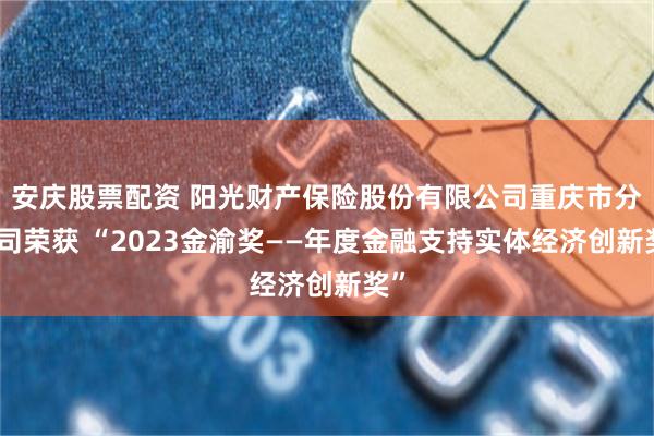 安庆股票配资 阳光财产保险股份有限公司重庆市分公司荣获 “2023金渝奖——年度金融支持实体经济创新奖”