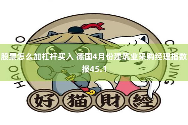 股票怎么加杠杆买入 德国4月份建筑业采购经理指数报45.1