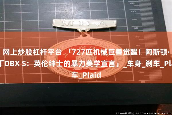 网上炒股杠杆平台 「727匹机械巨兽觉醒！阿斯顿·马丁DBX S：英伦绅士的暴力美学宣言」_车身_刹车_Plaid
