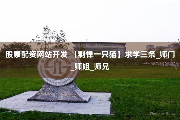股票配资网站开发 【剽悍一只猫】求学三条_师门_师姐_师兄
