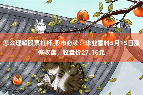 怎么理解股票杠杆 股市必读：华业香料5月15日涨停收盘，收盘价27.16元