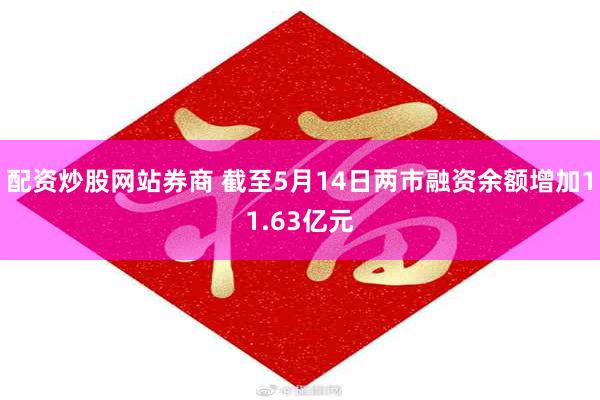 配资炒股网站券商 截至5月14日两市融资余额增加11.63亿元