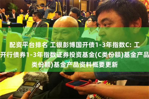 配资平台排名 工银彭博国开债1-3年指数C: 工银瑞信彭博国开行债券1-3年指数证券投资基金(C类份额)基金产品资料概要更新