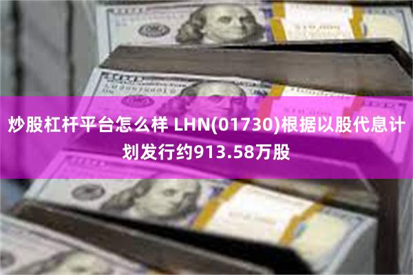 炒股杠杆平台怎么样 LHN(01730)根据以股代息计划发行约913.58万股
