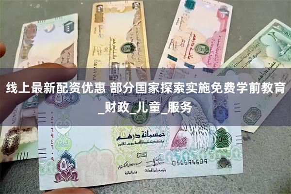 线上最新配资优惠 部分国家探索实施免费学前教育_财政_儿童_服务