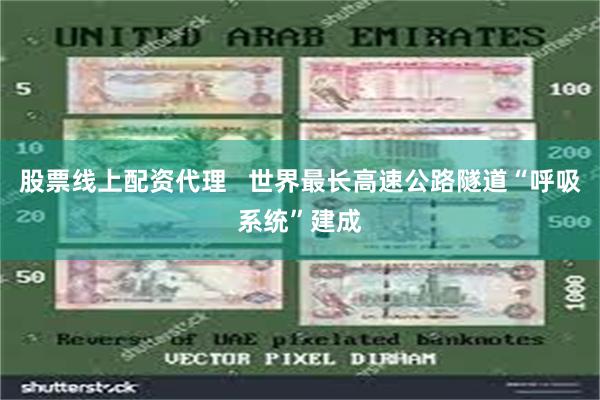 股票线上配资代理   世界最长高速公路隧道“呼吸系统”建成