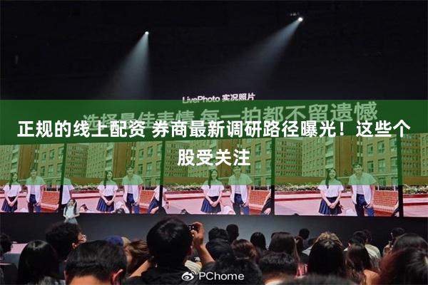 正规的线上配资 券商最新调研路径曝光！这些个股受关注