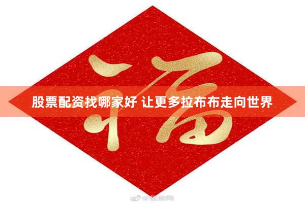 股票配资找哪家好 让更多拉布布走向世界