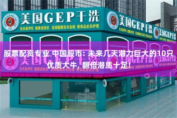 股票配资专业 中国股市: 未来几天潜力巨大的10只优质大牛, 翻倍潜质十足!