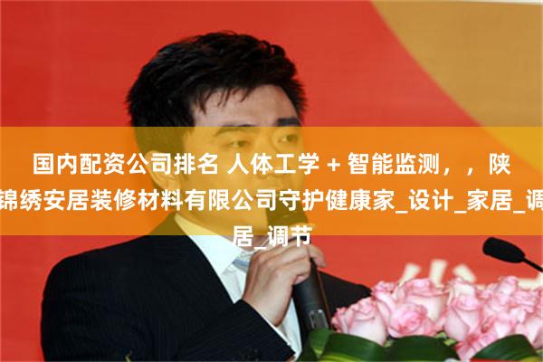 国内配资公司排名 人体工学 + 智能监测，，陕西锦绣安居装修材料有限公司守护健康家_设计_家居_调节