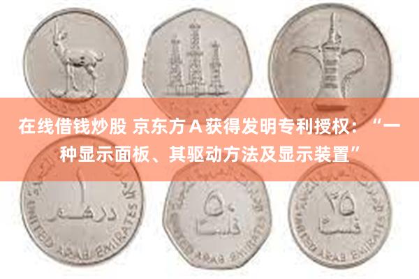 在线借钱炒股 京东方Ａ获得发明专利授权：“一种显示面板、其驱动方法及显示装置”