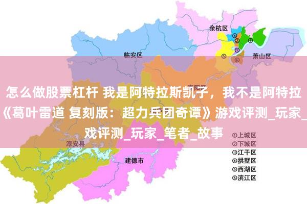 怎么做股票杠杆 我是阿特拉斯凯子，我不是阿特拉斯凯子——《葛叶雷道 复刻版：超力兵团奇谭》游戏评测_玩家_笔者_故事